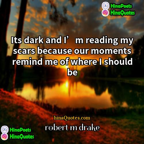 robert m drake Quotes | Its dark and I’m reading my scars